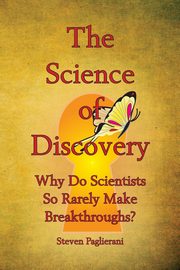 The Science of Discovery (Why do scientists so rarely make breakthroughs), Paglierani Steven