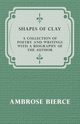 Shapes of Clay - A Collection of Poetry and Writings with a Biography of the Author, Bierce Ambrose