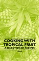 Cooking with Tropical Fruit - A Selection of Recipes, Anon