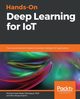 Hands-On Deep Learning for IoT, Karim Md. Rezaul