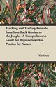 Tracking and Trailing Animals from Your Back Garden to the Jungle - A Comprehensive Guide for Beginners with a Passion for Nature, Various