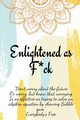 Enlightened as F*ck.Prompted Journal for Knowing Yourself.Self-exploration Journal for Becoming an Enlightened Creator of Your Life., Publishing Enlightened