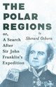The Polar Regions - or, A Search After Sir John Franklin's Expedition, Osborn Sherard