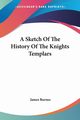 A Sketch Of The History Of The Knights Templars, Burnes James