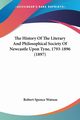 The History Of The Literary And Philosophical Society Of Newcastle Upon Tyne, 1793-1896 (1897), Watson Robert Spence