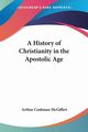 A History of Christianity in the Apostolic Age, McGiffert Arthur Cushman