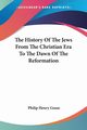 The History Of The Jews From The Christian Era To The Dawn Of The Reformation, Gosse Philip Henry