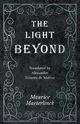The Light Beyond - Translated by Alexander Teixeira de Mattos, Maeterlinck Maurice
