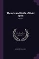 The Arts and Crafts of Older Spain; Volume 1, Williams Leonard