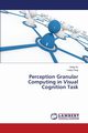 Perception Granular Computing in Visual Cognition Task, Hu Hong