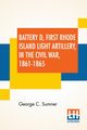 Battery D, First Rhode Island Light Artillery, In The Civil War, 1861-1865, Sumner George C.