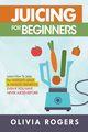 Juicing for Beginners, Rogers Olivia
