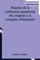 Histoire de la civilisation gyptienne des origines ? la conqu?te d'Alexandre, Jquier Gustave