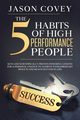 The 5 Habits of High- Performance People Keys and scientifically proven powerful lessons for a personal change to achieve extraordinary results and reach success in life, Covey Jason