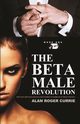 THE BETA MALE REVOLUTION, Currie Alan Roger