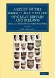 A Study of the Bronze Age Pottery of Great Britain and Ireland and             Its Associated Grave-Goods - Volume 1, Abercromby John