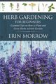 Herb Gardening For Beginners, Morrow Erin