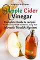 The Apple Cider Vinegar Complete Guide & recipes for Numerous Health Conditions, using ACV Miracle Health System, Williams Regina