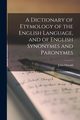 A Dictionary of Etymology of the English Language, and of English Synonymes and Paronymes, Oswald John