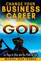 Change Your Business Career with God, Thomas Michael  Dean