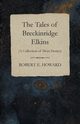 The Tales of Breckinridge Elkins (A Collection of Short Stories), Howard Robert E.