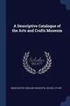 A Descriptive Catalogue of the Arts and Crafts Museum, England Municipal School of Art Manches