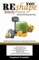 REshape YOU Elderly Fitness Exercises & Eating Plan Book, Franklin Stephanie