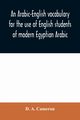 An Arabic-English vocabulary for the use of English students of modern Egyptian Arabic, A. Cameron D.