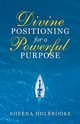 Divine Positioning for a Powerful Purpose, Holbrooks Sheena