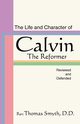 Life and Character of Calvin, the Reformer, Reviewed and Defended, Smyth Thomas