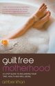 Guilt Free Motherhood - A 5 Step Guide to Reclaiming Your Time, Health and Well-Being, Khan Amber