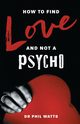 HOW TO FIND LOVE AND NOT A PSYCHO, Watts Dr Phil