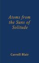 Atoms from the Suns of Solitude, Blair Carroll