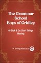 The Grammar School Boys of Gridley Or Dick & Co. Start Things Moving, Hancock H. Irving
