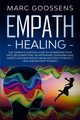 Empath Healing The Complete Survival Guide to Understand Your Gifts, Recognize Toxic Relationships, Overcome Fear, Anxiety, and Narcissistic Abuse How to Protect, Heal, and Recover Yourself, Gossens Marc