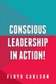 Conscious Leadership in Action!, Carlson Floyd