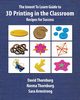 The Invent To Learn Guide to 3D Printing in the Classroom, Thornburg Ph.D. David