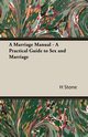 A Marriage Manual - A Practical Guide to Sex and Marriage, Stone H. M.