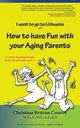 How to have Fun with  your Aging Parents, Conroy Christina Britton