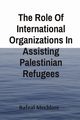 The Role Of International Organizations In Assisting Palestinian Refugees, Mechlore Rafeal