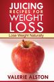 Juicing Recipes for Weight Loss, Alston Valerie