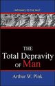 The Total Depravity Of Man, Arthur W. Pink