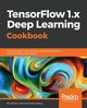 TensorFlow 1.x Deep Learning Cookbook, Gulli Antonio