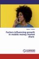 Factors influencing growth in mobile money market share, Mutetwa Nyasha P.