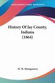 History Of Jay County, Indiana (1864), Montgomery M. W.