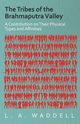 The Tribes of the Brahmaputra Valley - A Contribution on Their Physical Types and Affinities, Waddell L. A.