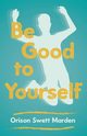 Be Good to Yourself, Marden Orison Swett