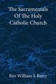 The Sacramentals Of The  Holy Catholic Church, Barry Rev William J.