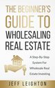 The Beginner's Guide To Wholesaling Real Estate, Leighton Jeff