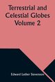 Terrestrial and Celestial Globes Volume 2 Their History and Construction Including a Consideration of their Value as Aids in the Study of Geography and Astronomy, Stevenson Edward Luther